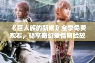 《巨人族的新娘》全季免费观看，畅享奇幻爱情冒险故事