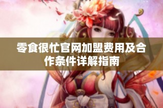 零食很忙官网加盟费用及合作条件详解指南