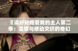 《请好好疼爱我的主人第二季：温暖与感动交织的奇幻旅程》