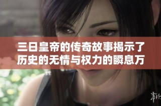 三日皇帝的传奇故事揭示了历史的无情与权力的瞬息万变