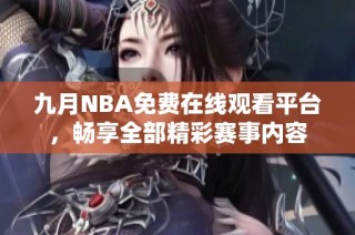 九月NBA免费在线观看平台，畅享全部精彩赛事内容