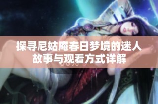 探寻尼姑庵春日梦境的迷人故事与观看方式详解