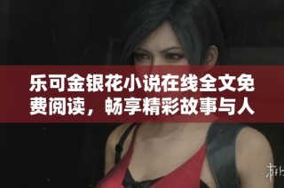 乐可金银花小说在线全文免费阅读，畅享精彩故事与人物情感