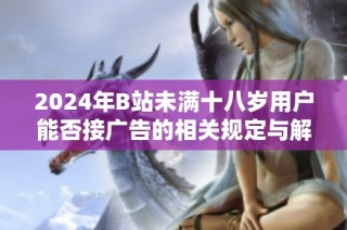 2024年B站未满十八岁用户能否接广告的相关规定与解读