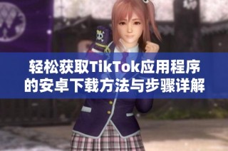 轻松获取TikTok应用程序的安卓下载方法与步骤详解
