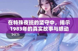 在特殊夜班的坚守中，揭示1983年的真实故事与感动