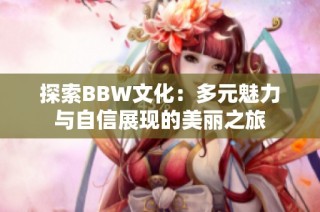 探索BBW文化：多元魅力与自信展现的美丽之旅