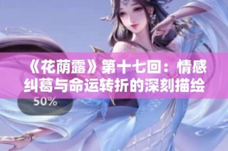 《花荫露》第十七回：情感纠葛与命运转折的深刻描绘