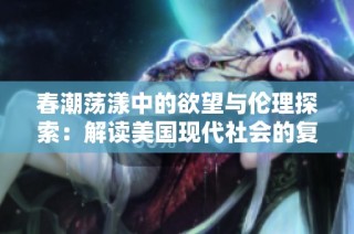 春潮荡漾中的欲望与伦理探索：解读美国现代社会的复杂关系