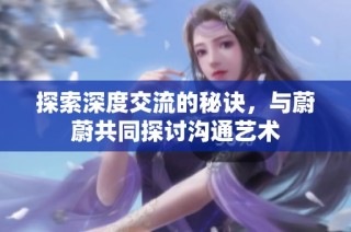 探索深度交流的秘诀，与蔚蔚共同探讨沟通艺术
