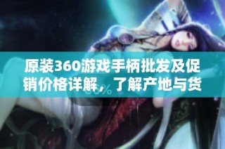 原装360游戏手柄批发及促销价格详解，了解产地与货重信息