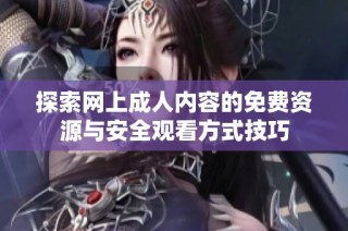 探索网上成人内容的免费资源与安全观看方式技巧