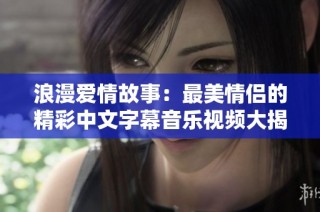 浪漫爱情故事：最美情侣的精彩中文字幕音乐视频大揭密