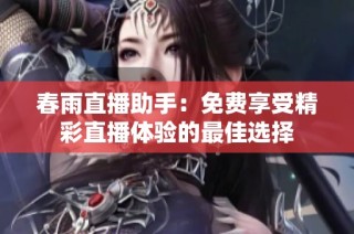 春雨直播助手：免费享受精彩直播体验的最佳选择