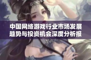 中国网络游戏行业市场发展趋势与投资机会深度分析报告