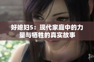 好媳妇5：现代家庭中的力量与牺牲的真实故事