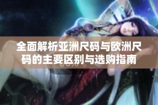 全面解析亚洲尺码与欧洲尺码的主要区别与选购指南