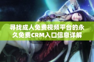 寻找成人免费视频平台的永久免费CRM入口信息详解