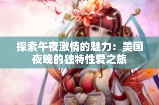 探索午夜激情的魅力：美国夜晚的独特性爱之旅