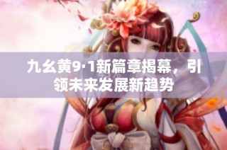 九幺黄9·1新篇章揭幕，引领未来发展新趋势