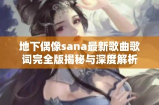 地下偶像sana最新歌曲歌词完全版揭秘与深度解析