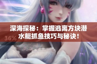 深海探秘：掌握逃离方块潜水艇抓鱼技巧与秘诀！