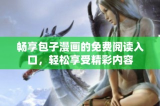 畅享包子漫画的免费阅读入口，轻松享受精彩内容