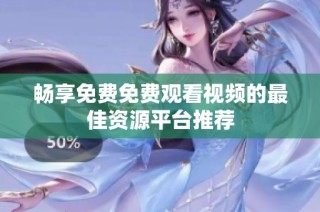 畅享免费免费观看视频的最佳资源平台推荐