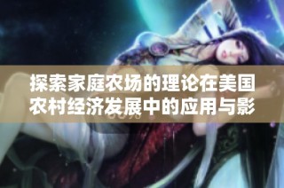 探索家庭农场的理论在美国农村经济发展中的应用与影响