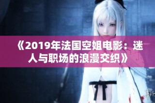 《2019年法国空姐电影：迷人与职场的浪漫交织》
