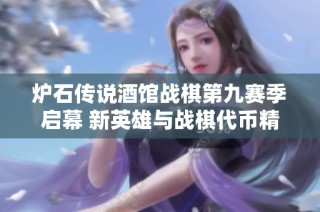 炉石传说酒馆战棋第九赛季启幕 新英雄与战棋代币精彩亮相