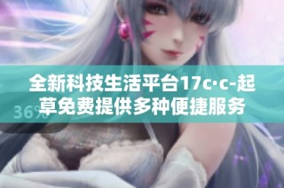 全新科技生活平台17c·c-起草免费提供多种便捷服务