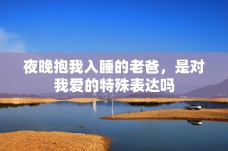 夜晚抱我入睡的老爸，是对我爱的特殊表达吗