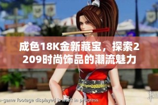 成色18K金新藏宝，探索2209时尚饰品的潮流魅力