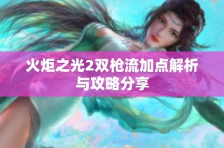 火炬之光2双枪流加点解析与攻略分享