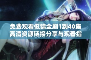 免费观看似锦全剧1到40集高清资源链接分享与观看指南