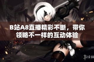 B站A8直播精彩不断，带你领略不一样的互动体验