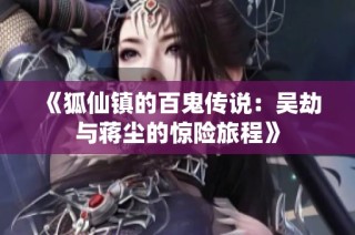 《狐仙镇的百鬼传说：吴劫与蒋尘的惊险旅程》