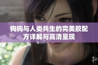 狗狗与人类共生的完美胶配方详解与高清呈现