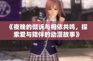 《夜晚的倾诉与相依共鸣，探索爱与陪伴的动漫故事》