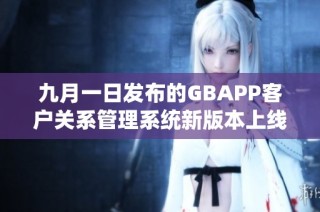 九月一日发布的GBAPP客户关系管理系统新版本上线通知
