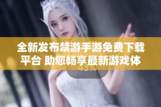 全新发布禁游手游免费下载平台 助您畅享最新游戏体验