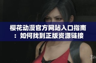 樱花动漫官方网站入口指南：如何找到正版资源链接