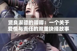 贤良淑德的卿卿：一个关于爱情与责任的双重抉择故事