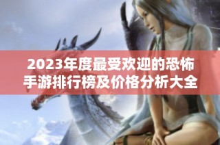 2023年度最受欢迎的恐怖手游排行榜及价格分析大全