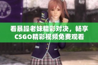 看暴躁老妹精彩对决，畅享CSGO精彩视频免费观看