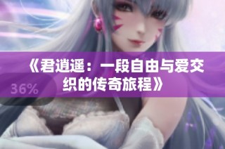 《君逍遥：一段自由与爱交织的传奇旅程》