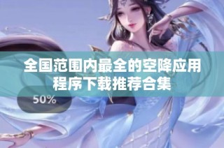 全国范围内最全的空降应用程序下载推荐合集