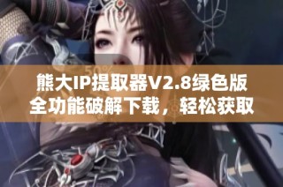 熊大IP提取器V2.8绿色版全功能破解下载，轻松获取IP信息