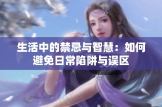 生活中的禁忌与智慧：如何避免日常陷阱与误区
